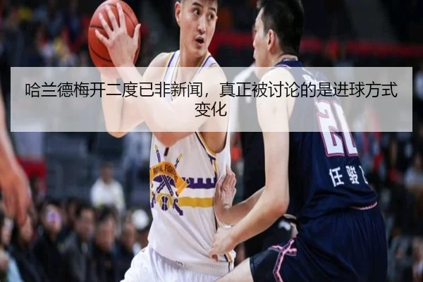 哈兰德梅开二度已非新闻，真正被讨论的是进球方式变化